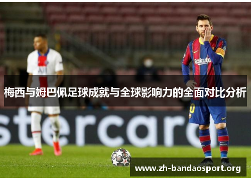 梅西与姆巴佩足球成就与全球影响力的全面对比分析