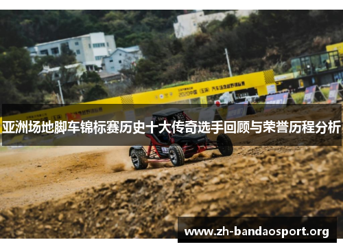 亚洲场地脚车锦标赛历史十大传奇选手回顾与荣誉历程分析