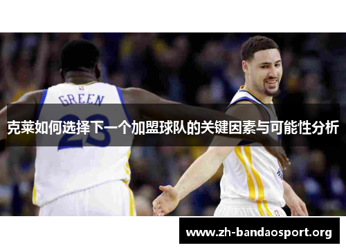 克莱如何选择下一个加盟球队的关键因素与可能性分析