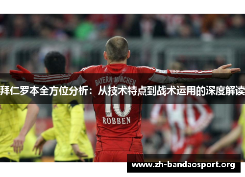 拜仁罗本全方位分析:从技术特点到战术运用的深度解读